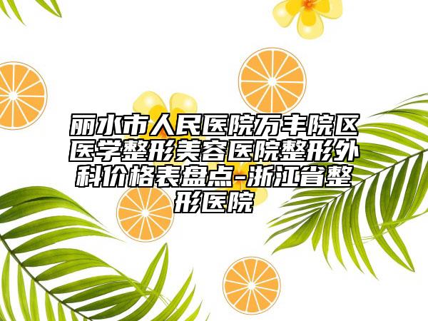 丽水市人民医院万丰院区医学整形美容医院整形外科价格表盘点-浙江省整形医院