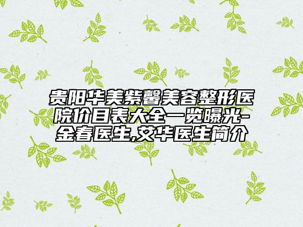 贵阳华美紫馨美容整形医院价目表大全一览曝光-金春医生,艾华医生简介
