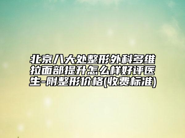 北京八大处整形外科多维拉面部提升怎么样好评医生-附整形价格(收费标准)
