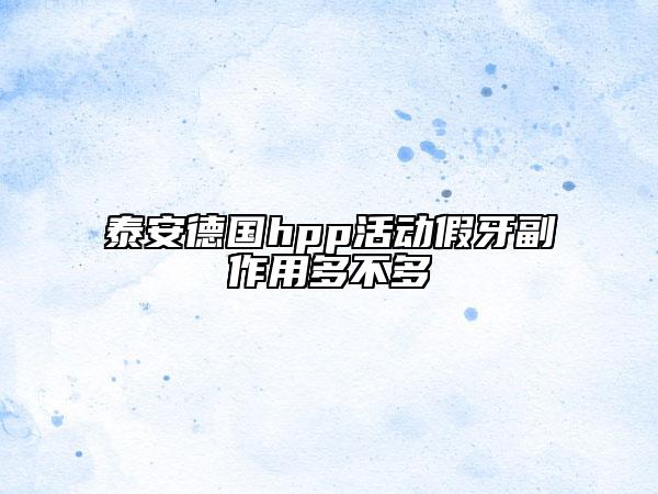 泰安德国hpp活动假牙副作用多不多