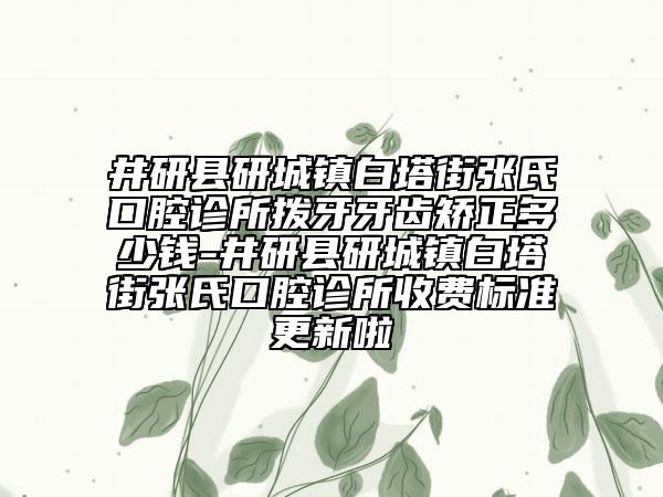 井研县研城镇白塔街张氏口腔诊所拨牙牙齿矫正多少钱-井研县研城镇白塔街张氏口腔诊所收费标准更新啦
