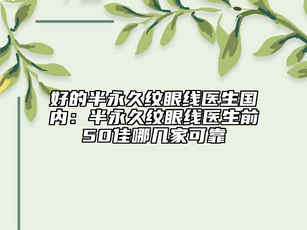 好的半永久纹眼线医生国内：半永久纹眼线医生前50佳哪几家可靠