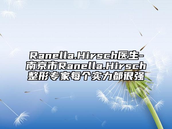 Ranella.Hirsch医生-南京市Ranella.Hirsch整形专家每个实力都很强