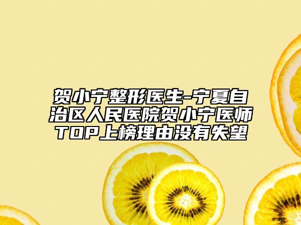 贺小宁整形医生-宁夏自治区人民医院贺小宁医师TOP上榜理由没有失望
