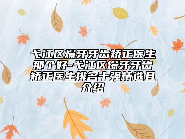 弋江区爆牙牙齿矫正医生那个好-弋江区爆牙牙齿矫正医生排名十强精选且介绍