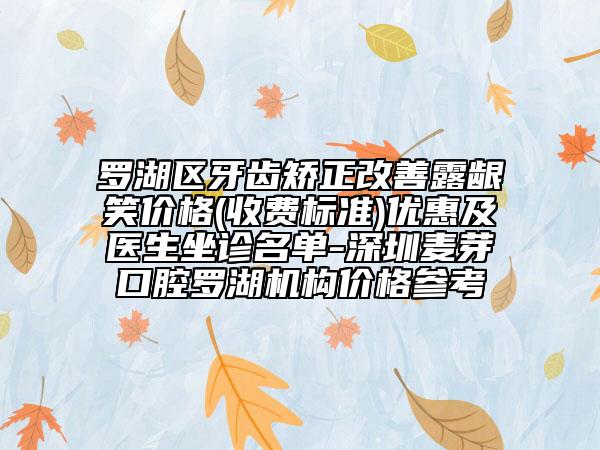 罗湖区牙齿矫正改善露龈笑价格(收费标准)优惠及医生坐诊名单-深圳麦芽口腔罗湖机构价格参考