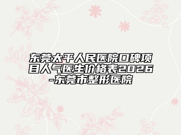 东莞太平人民医院口碑项目人气医生价格表2026-东莞市整形医院