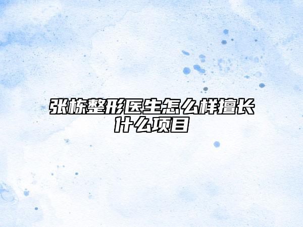 张栋整形医生怎么样擅长什么项目