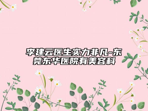 李建云医生实力非凡-东莞东华医院有美容科
