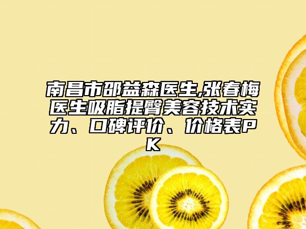 南昌市邵益森医生,张春梅医生吸脂提臀美容技术实力、口碑评价、价格表PK