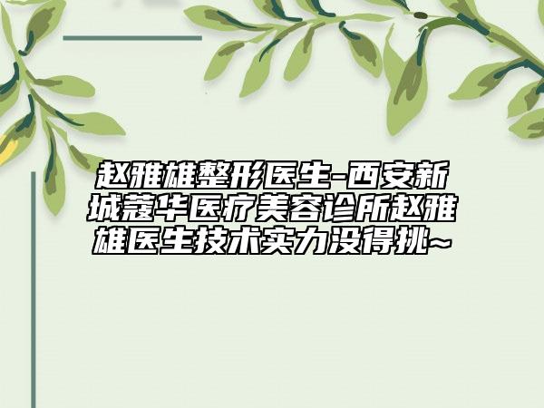 赵雅雄整形医生-西安新城蔻华医疗美容诊所赵雅雄医生技术实力没得挑~