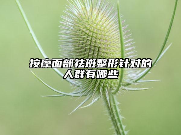 按摩面部祛斑整形针对的人群有哪些