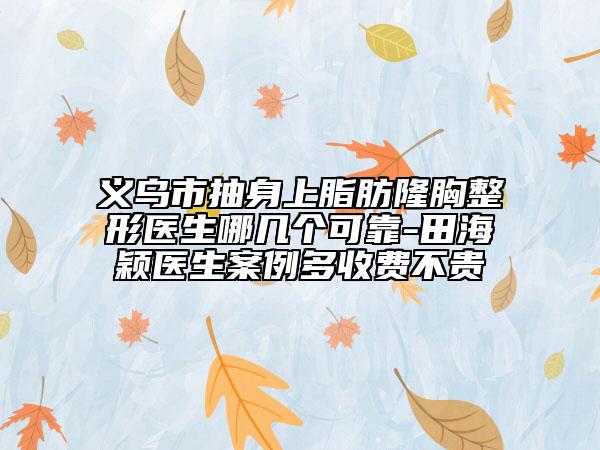 义乌市抽身上脂肪隆胸整形医生哪几个可靠-田海颖医生案例多收费不贵