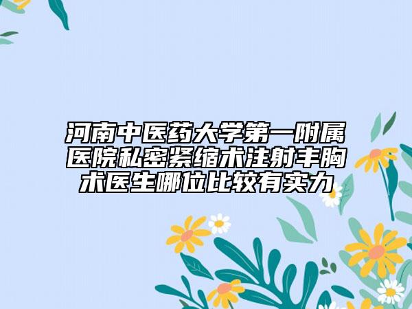 河南中医药大学第一附属医院私密紧缩术注射丰胸术医生哪位比较有实力