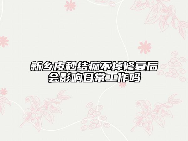 新乡皮秒结痂不掉修复后会影响日常工作吗