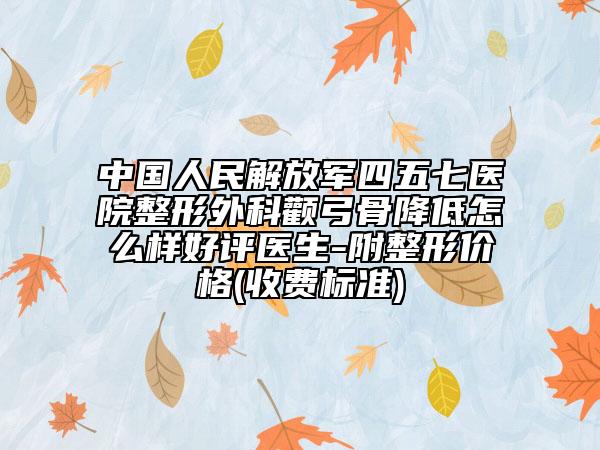 中国人民解放军四五七医院整形外科颧弓骨降低怎么样好评医生-附整形价格(收费标准)