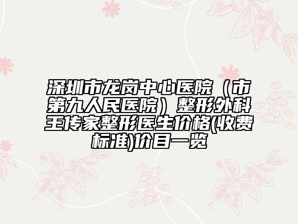 深圳市龙岗中心医院（市第九人民医院）整形外科王传家整形医生价格(收费标准)价目一览
