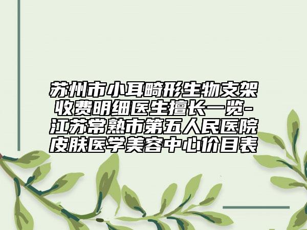 苏州市小耳畸形生物支架收费明细医生擅长一览-江苏常熟市第五人民医院皮肤医学美容中心价目表