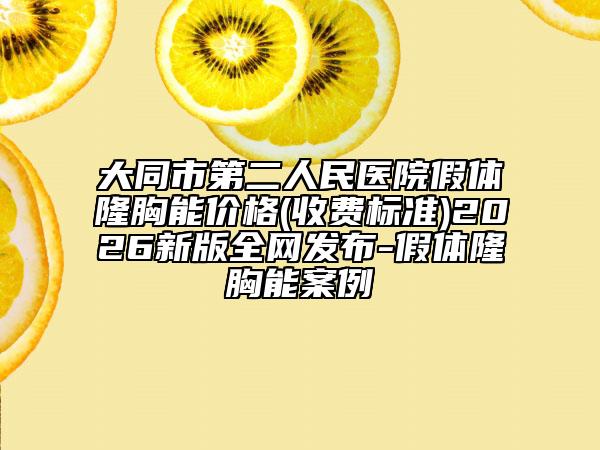 大同市第二人民医院假体隆胸能价格(收费标准)2026新版全网发布-假体隆胸能案例