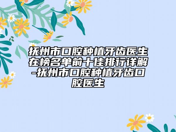 抚州市口腔种植牙齿医生在榜名单前十佳排行详解-抚州市口腔种植牙齿口腔医生