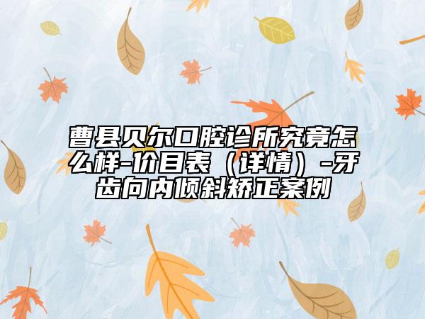 曹县贝尔口腔诊所究竟怎么样-价目表（详情）-牙齿向内倾斜矫正案例