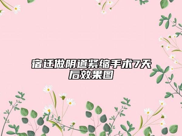 宿迁做阴道紧缩手术7天后效果图