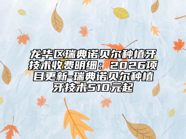 龙华区瑞典诺贝尔种植牙技术收费明细：2026项目更新-瑞典诺贝尔种植牙技术510元起