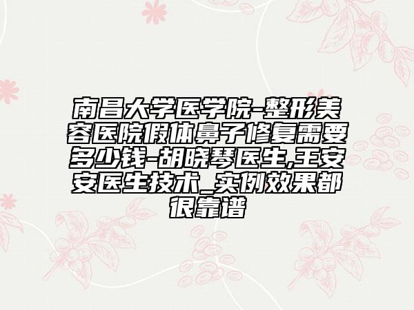 南昌大学医学院-整形美容医院假体鼻子修复需要多少钱-胡晓琴医生,王安安医生技术_实例效果都很靠谱