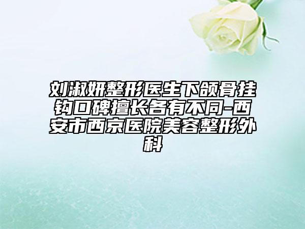 刘淑妍整形医生下颌骨挂钩口碑擅长各有不同-西安市西京医院美容整形外科