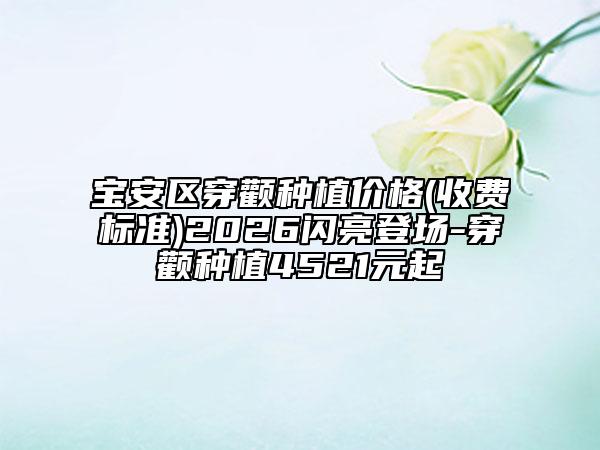 宝安区穿颧种植价格(收费标准)2026闪亮登场-穿颧种植4521元起