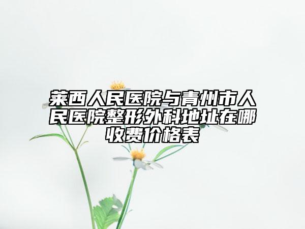 莱西人民医院与青州市人民医院整形外科地址在哪收费价格表