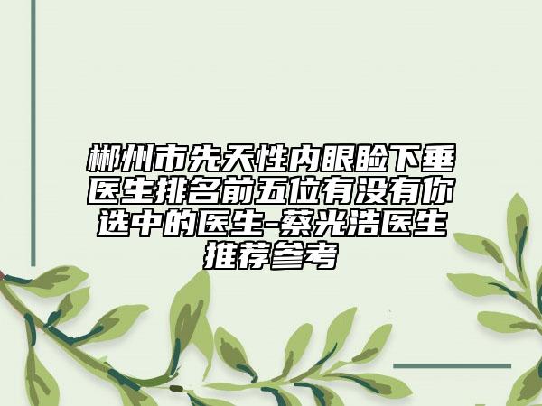 郴州市先天性内眼睑下垂医生排名前五位有没有你选中的医生-蔡光浩医生推荐参考