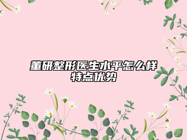 董研整形医生水平怎么样特点优势