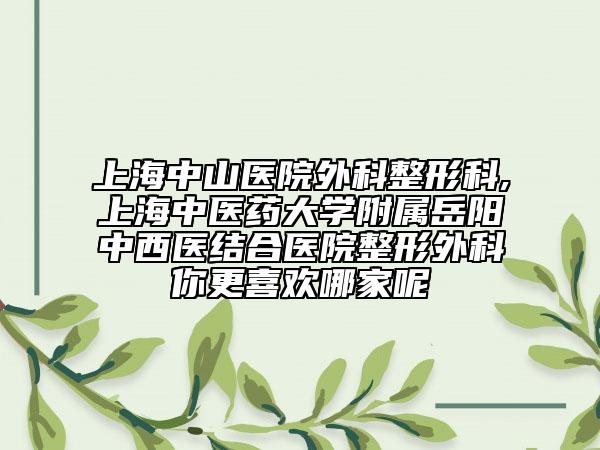 上海中山医院外科整形科,上海中医药大学附属岳阳中西医结合医院整形外科你更喜欢哪家呢