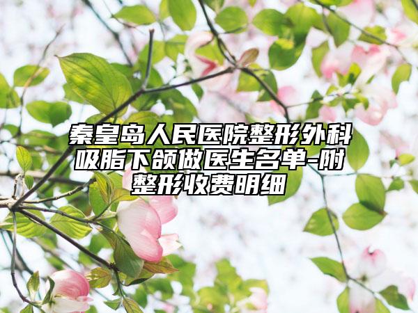 秦皇岛人民医院整形外科吸脂下颌做医生名单-附整形收费明细