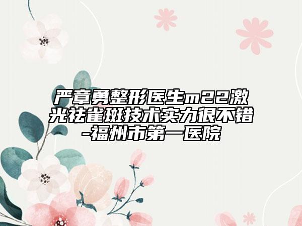 严章勇整形医生m22激光祛雀斑技术实力很不错-福州市第一医院