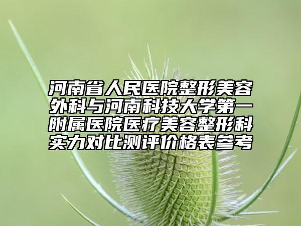 河南省人民医院整形美容外科与河南科技大学第一附属医院医疗美容整形科实力对比测评价格表参考