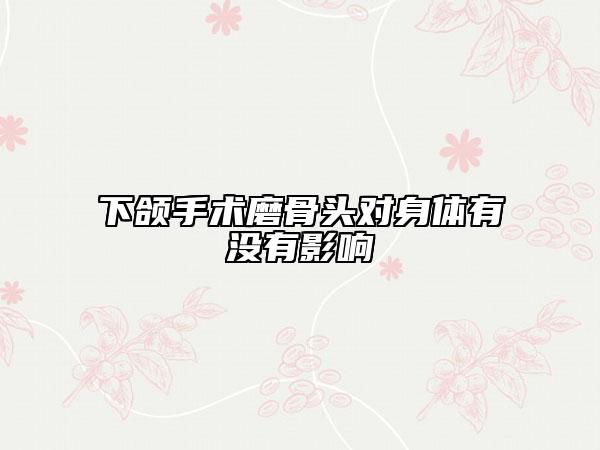 下颌手术磨骨头对身体有没有影响