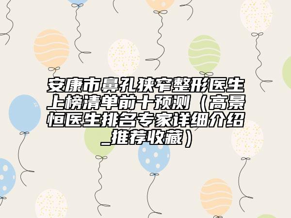 安康市鼻孔狭窄整形医生上榜清单前十预测（高景恒医生排名专家详细介绍_推荐收藏）