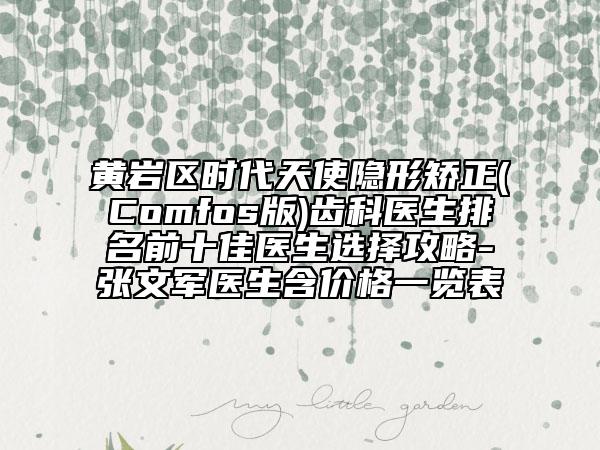 黄岩区时代天使隐形矫正(Comfos版)齿科医生排名前十佳医生选择攻略-张文军医生含价格一览表