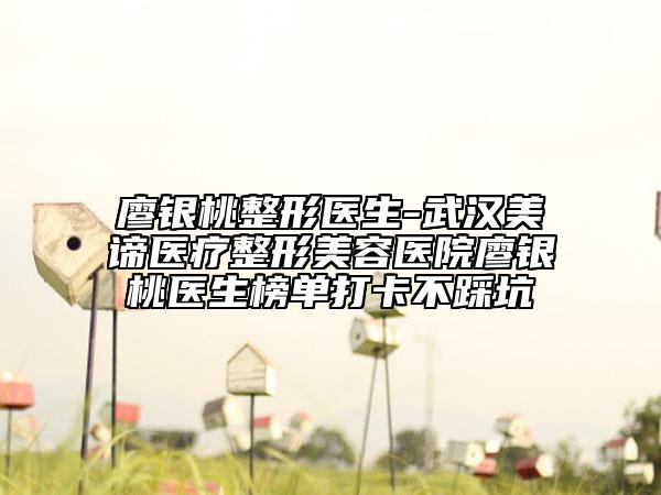 廖银桃整形医生-武汉美谛医疗整形美容医院廖银桃医生榜单打卡不踩坑