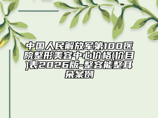 中国人民解放军第100医院整形美容中心价格(价目)表2026版-整容能整耳朵案例