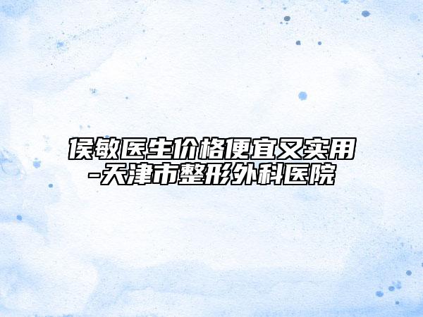 侯敏医生价格便宜又实用-天津市整形外科医院