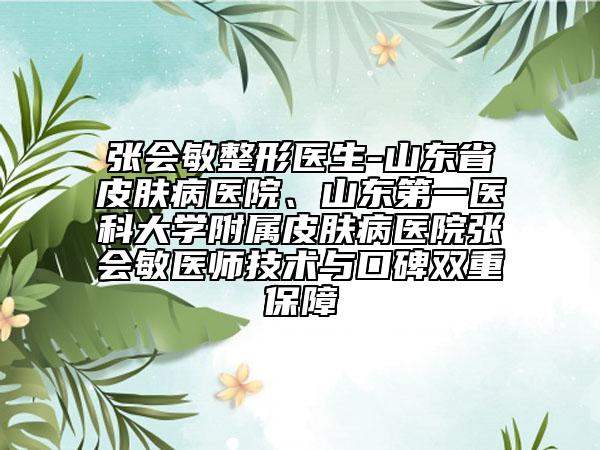 张会敏整形医生-山东省皮肤病医院、山东第一医科大学附属皮肤病医院张会敏医师技术与口碑双重保障