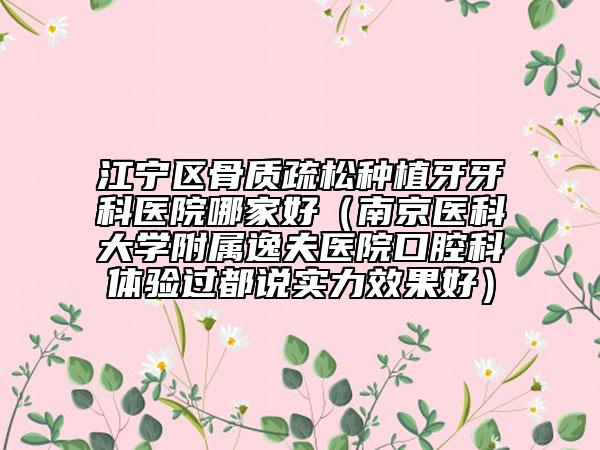 江宁区骨质疏松种植牙牙科医院哪家好（南京医科大学附属逸夫医院口腔科体验过都说实力效果好）