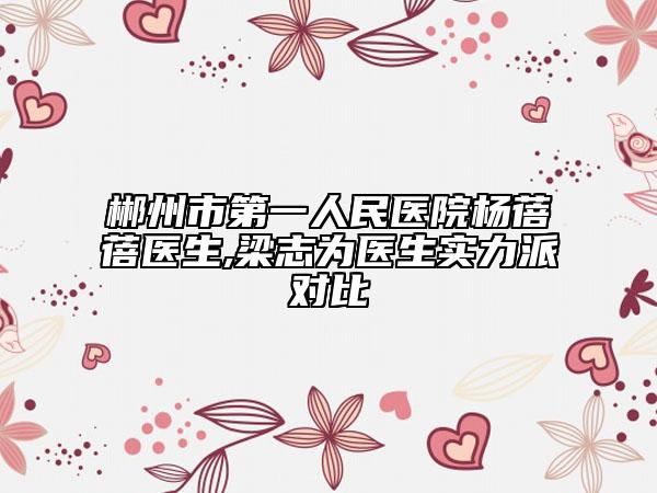 郴州市第一人民医院杨蓓蓓医生,梁志为医生实力派对比