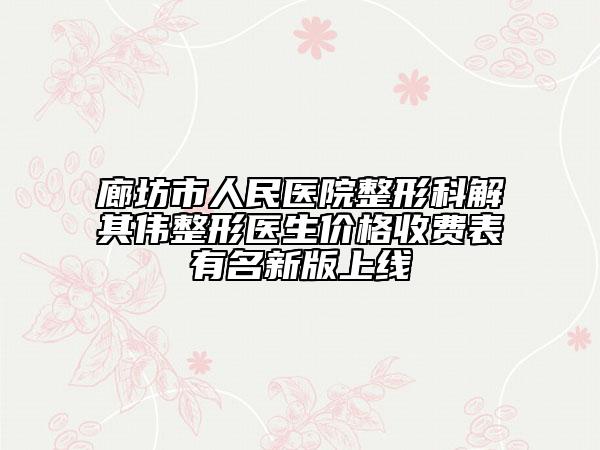 廊坊市人民医院整形科解其伟整形医生价格收费表有名新版上线