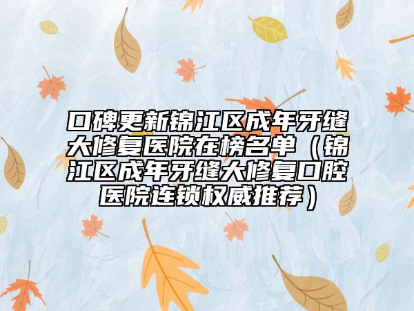 口碑更新锦江区成年牙缝大修复医院在榜名单（锦江区成年牙缝大修复口腔医院连锁权威推荐）