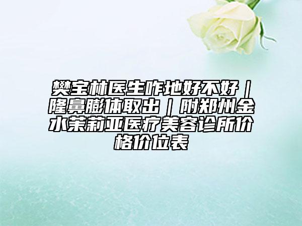 樊宝林医生咋地好不好｜隆鼻膨体取出｜附郑州金水茉莉亚医疗美容诊所价格价位表