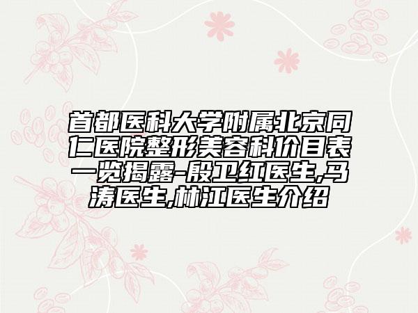 首都医科大学附属北京同仁医院整形美容科价目表一览揭露-殷卫红医生,马涛医生,林江医生介绍